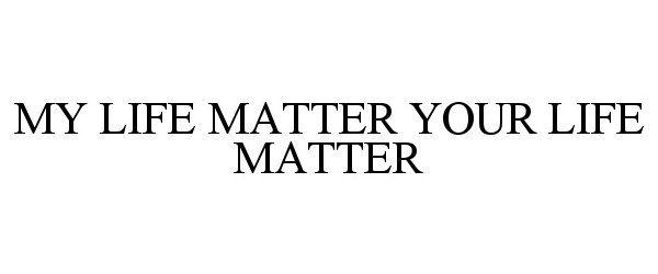  MY LIFE MATTER YOUR LIFE MATTER