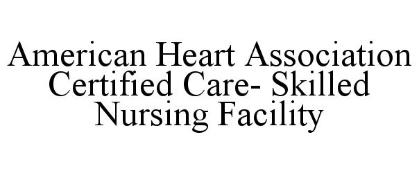  AMERICAN HEART ASSOCIATION CERTIFIED CARE- SKILLED NURSING FACILITY