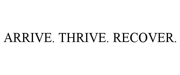  ARRIVE. THRIVE. RECOVER.