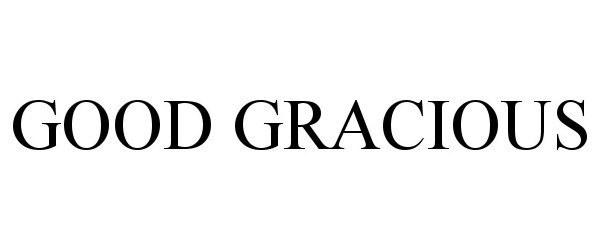 Trademark Logo GOOD GRACIOUS