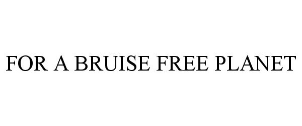  FOR A BRUISE FREE PLANET
