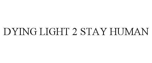 Trademark Logo DYING LIGHT 2 STAY HUMAN