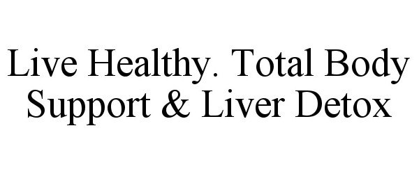  LIVE HEALTHY. TOTAL BODY SUPPORT &amp; LIVER DETOX