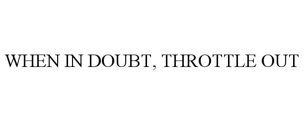 WHEN IN DOUBT, THROTTLE OUT