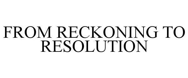  FROM RECKONING TO RESOLUTION