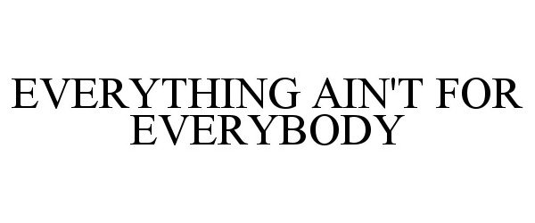 Trademark Logo EVERYTHING AIN'T FOR EVERYBODY