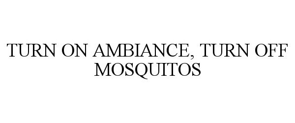  TURN ON AMBIANCE, TURN OFF MOSQUITOS