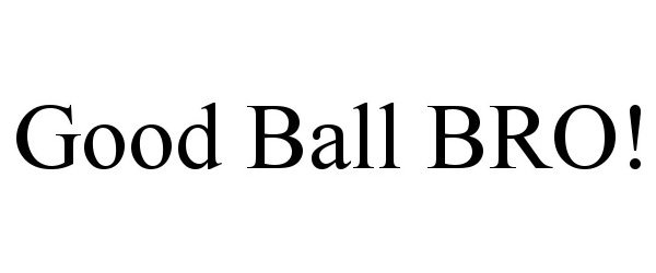 Trademark Logo GOOD BALL BRO!