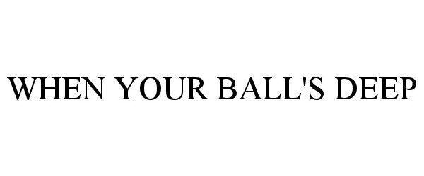 Trademark Logo WHEN YOUR BALL'S DEEP