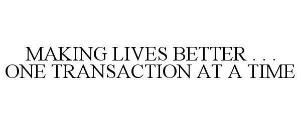  MAKING LIVES BETTER . . . ONE TRANSACTION AT A TIME