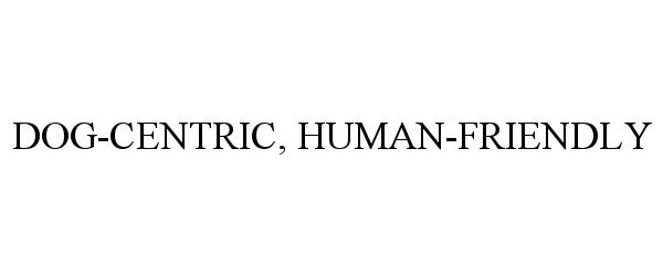 Trademark Logo DOG-CENTRIC, HUMAN-FRIENDLY