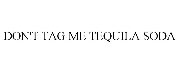  DON'T TAG ME TEQUILA SODA