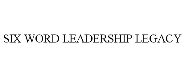 Trademark Logo SIX WORD LEADERSHIP LEGACY
