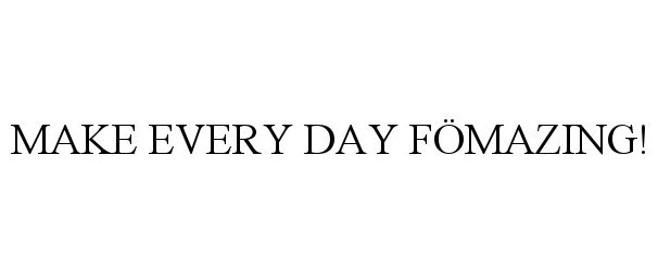  MAKE EVERY DAY FÖMAZING!