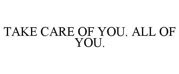  TAKE CARE OF YOU. ALL OF YOU.