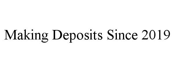  MAKING DEPOSITS SINCE 2019