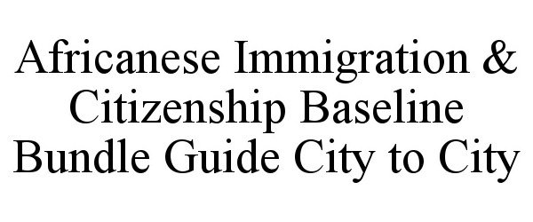  AFRICANESE IMMIGRATION &amp; CITIZENSHIP BASELINE BUNDLE GUIDE CITY TO CITY