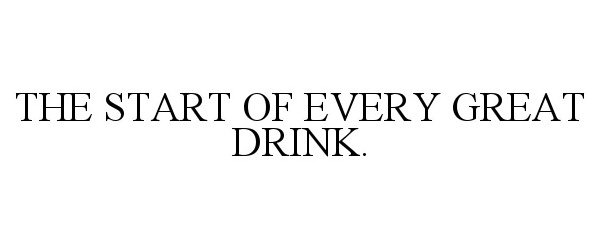  THE START OF EVERY GREAT DRINK.