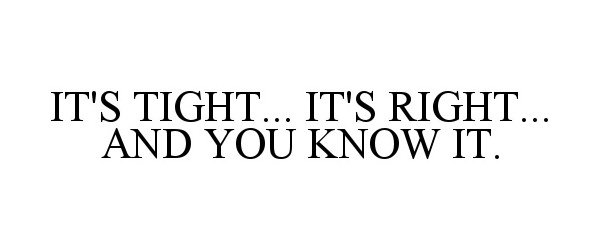  IT'S TIGHT... IT'S RIGHT... AND YOU KNOW IT.