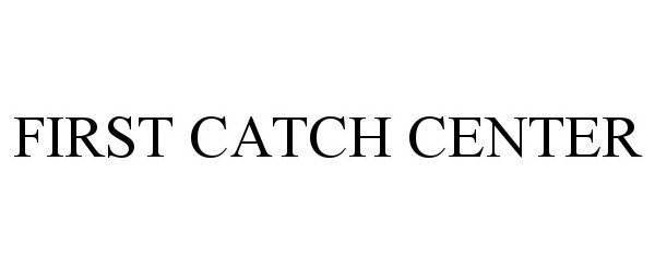 Trademark Logo FIRST CATCH CENTER
