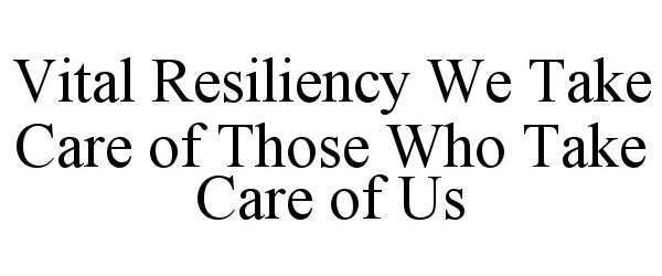  VITAL RESILIENCY WE TAKE CARE OF THOSE WHO TAKE CARE OF US