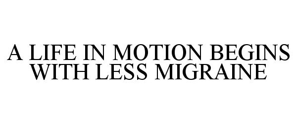  A LIFE IN MOTION BEGINS WITH LESS MIGRAINE