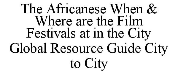  THE AFRICANESE WHEN &amp; WHERE ARE THE FILM FESTIVALS AT IN THE CITY GLOBAL RESOURCE GUIDE CITY TO CITY