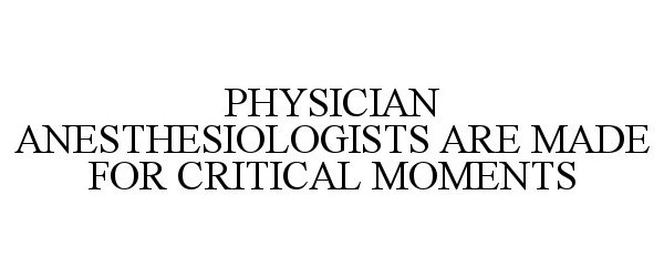  PHYSICIAN ANESTHESIOLOGISTS ARE MADE FOR CRITICAL MOMENTS