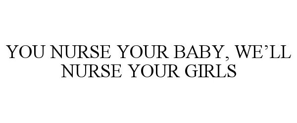  YOU NURSE YOUR BABY, WE'LL NURSE YOUR GIRLS