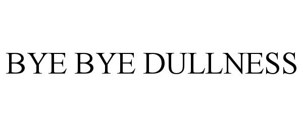  BYE BYE DULLNESS