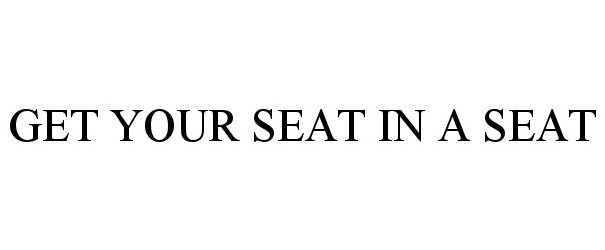  GET YOUR SEAT IN A SEAT