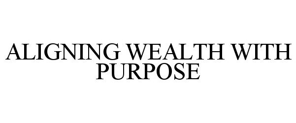  ALIGNING WEALTH WITH PURPOSE