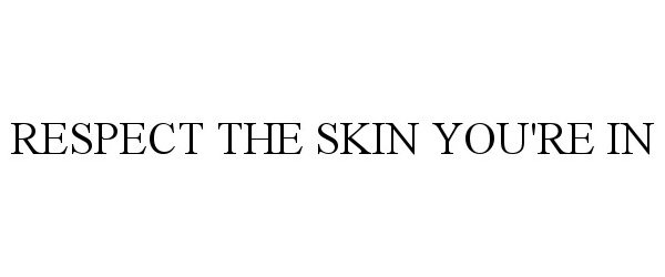  RESPECT THE SKIN YOU'RE IN