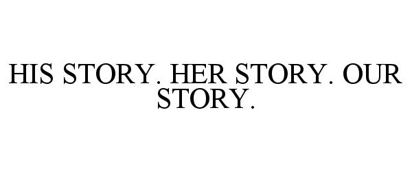  HIS STORY. HER STORY. OUR STORY.