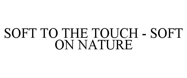Trademark Logo SOFT TO THE TOUCH - SOFT ON NATURE