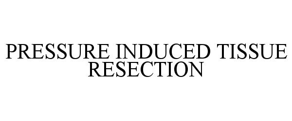 Trademark Logo PRESSURE INDUCED TISSUE RESECTION