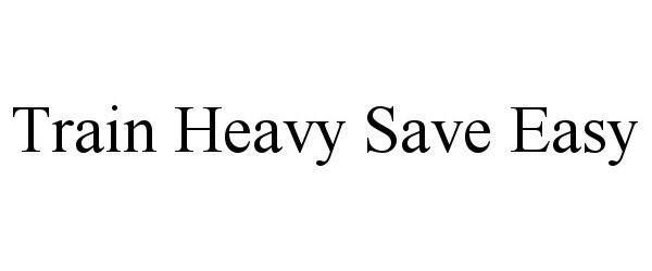 Trademark Logo TRAIN HEAVY SAVE EASY
