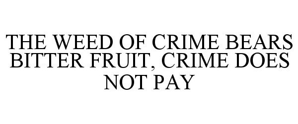  THE WEED OF CRIME BEARS BITTER FRUIT, CRIME DOES NOT PAY