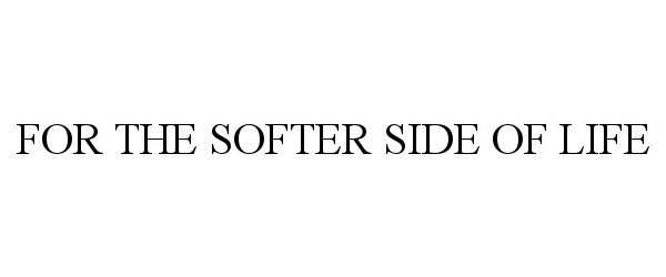 Trademark Logo FOR THE SOFTER SIDE OF LIFE