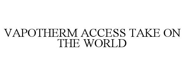 Trademark Logo VAPOTHERM ACCESS TAKE ON THE WORLD