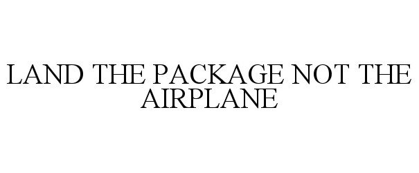 LAND THE PACKAGE NOT THE AIRPLANE