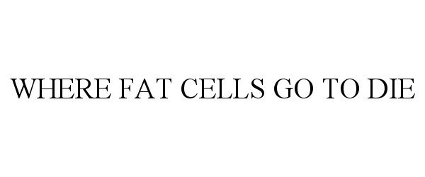  WHERE FAT CELLS GO TO DIE