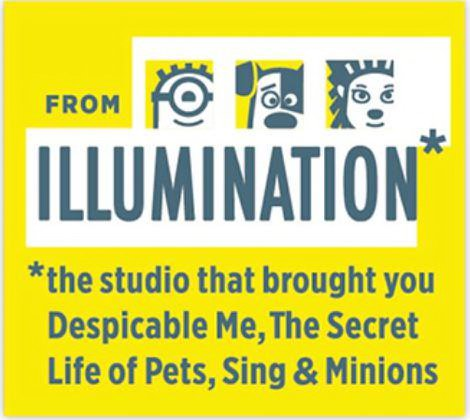 Trademark Logo FROM ILLUMINATION* *THE STUDIO THAT BROUGHT YOU DESPICABLE ME, THE SECRET LIFE OF PETS, SING & MINIONS