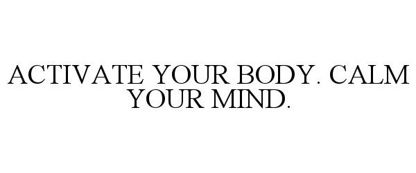  ACTIVATE YOUR BODY. CALM YOUR MIND.