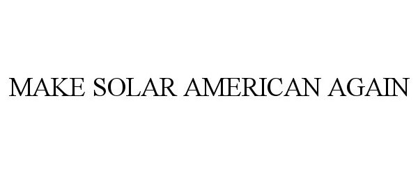  MAKE SOLAR AMERICAN AGAIN