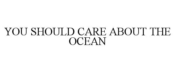  YOU SHOULD CARE ABOUT THE OCEAN