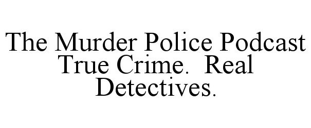  THE MURDER POLICE PODCAST TRUE CRIME. REAL DETECTIVES.