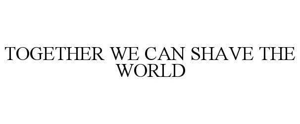  TOGETHER WE CAN SHAVE THE WORLD