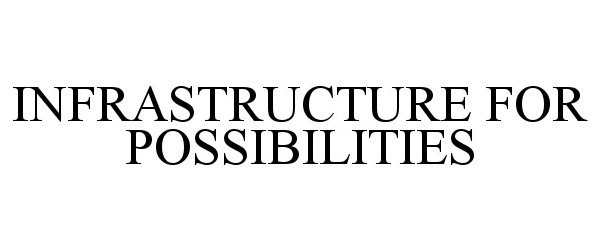  INFRASTRUCTURE FOR POSSIBILITIES