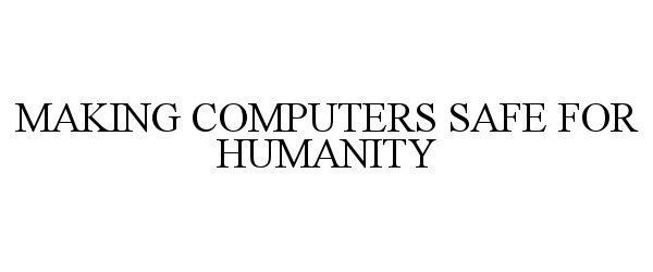  MAKING COMPUTERS SAFE FOR HUMANITY